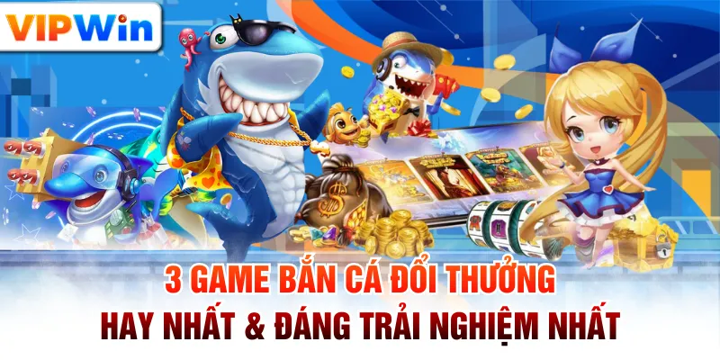 3 Game Bắn Cá Đổi Thưởng Hay Nhất & Đáng Trải Nghiệm Nhất