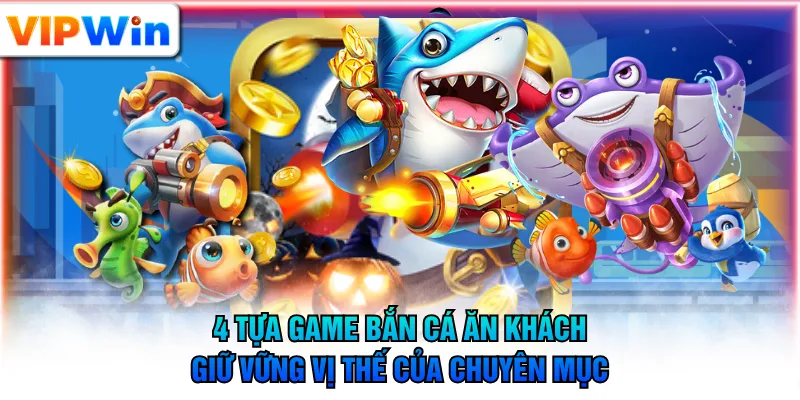 4 tựa game bắn cá ăn khách giữ vững vị thế của chuyên mục