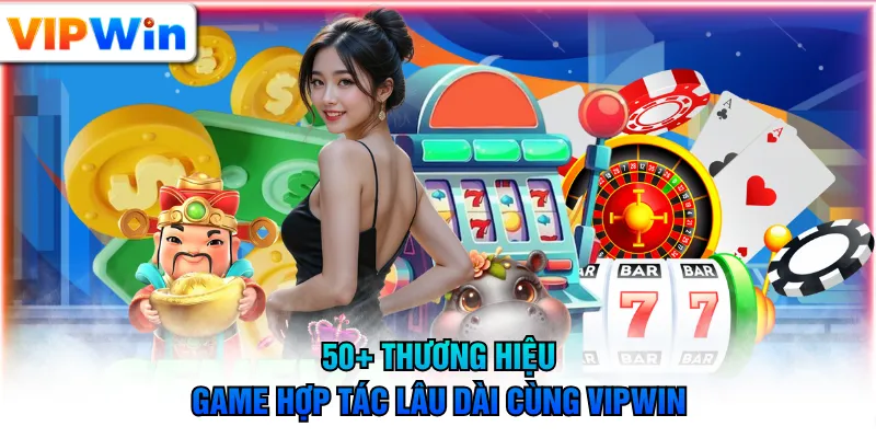 50+ thương hiệu game hợp tác lâu dài cùng VIPWIN