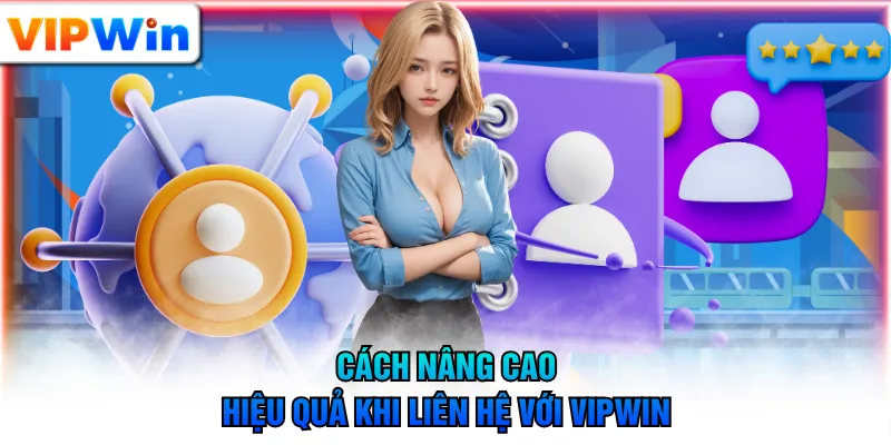 Cách nâng cao hiệu quả khi liên hệ với VIPWIN