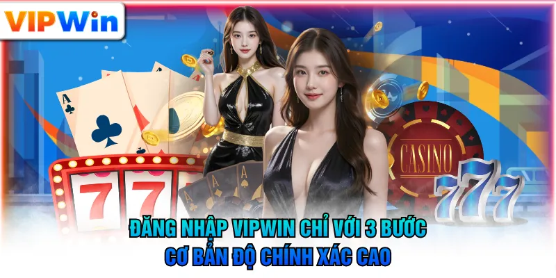 Đăng nhập VIPWIN chỉ với 3 bước cơ bản độ chính xác cao