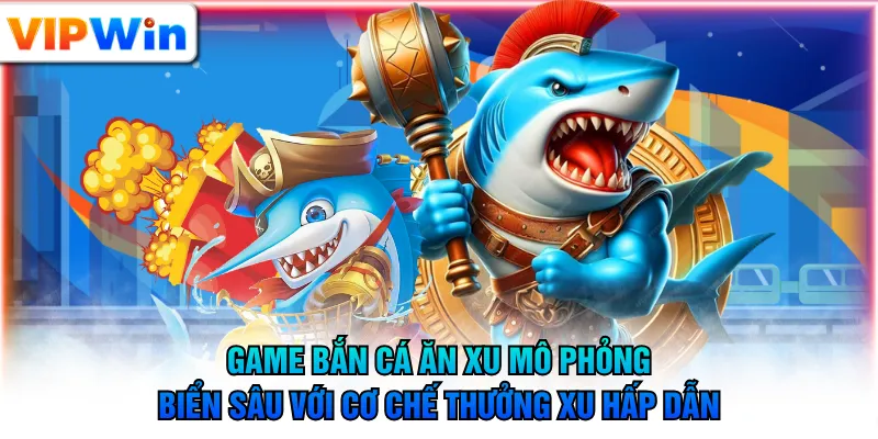 Game bắn cá ăn xu mô phỏng biển sâu với cơ chế thưởng xu hấp dẫn