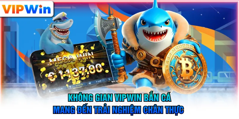 Không gian VIPWIN bắn cá mang đến trải nghiệm chân thực