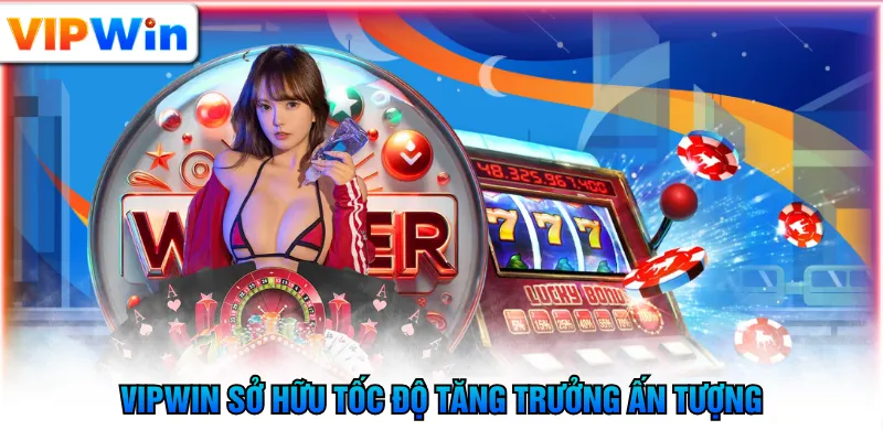 VIPWIN sở hữu tốc độ tăng trưởng ấn tượng